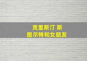 克里斯汀 斯图尔特和女朋友